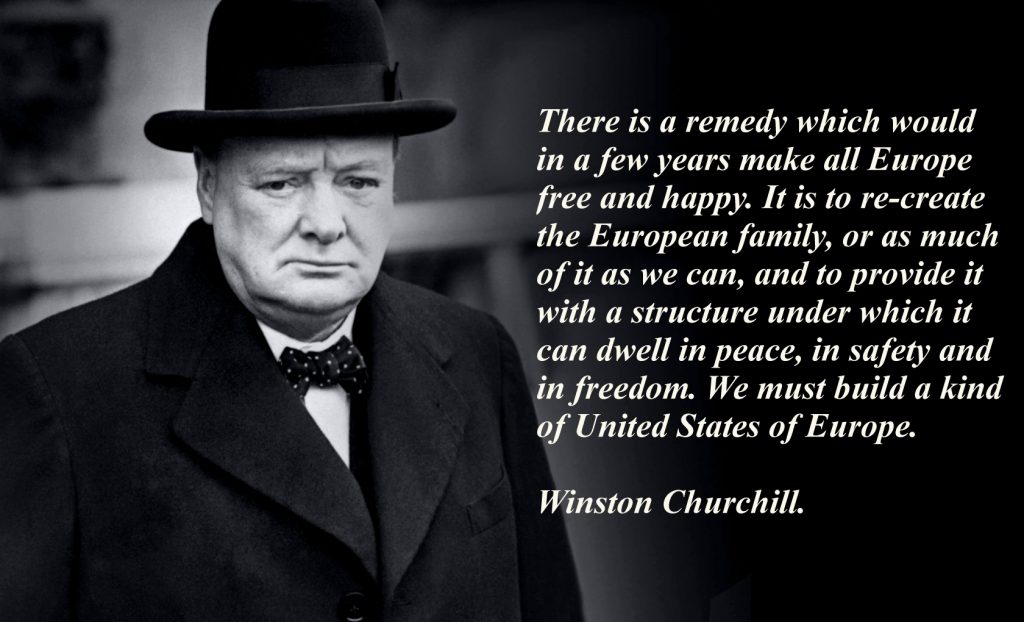 Winston Churchill Quote: There is a remedy which … would in a few years make all Europe … free and … happy. It is to re-create the European family, or as much of it as we can, and to provide it with a structure under which it can dwell in peace, in safety and in freedom. We must build a kind of United States of Europe.